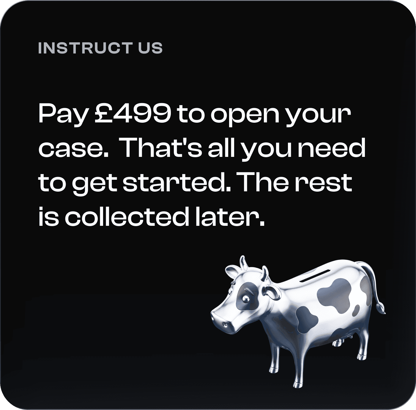 Instruct us. Pay 499 pounds to open your case. That's all you need to get started. The rest is collected later.