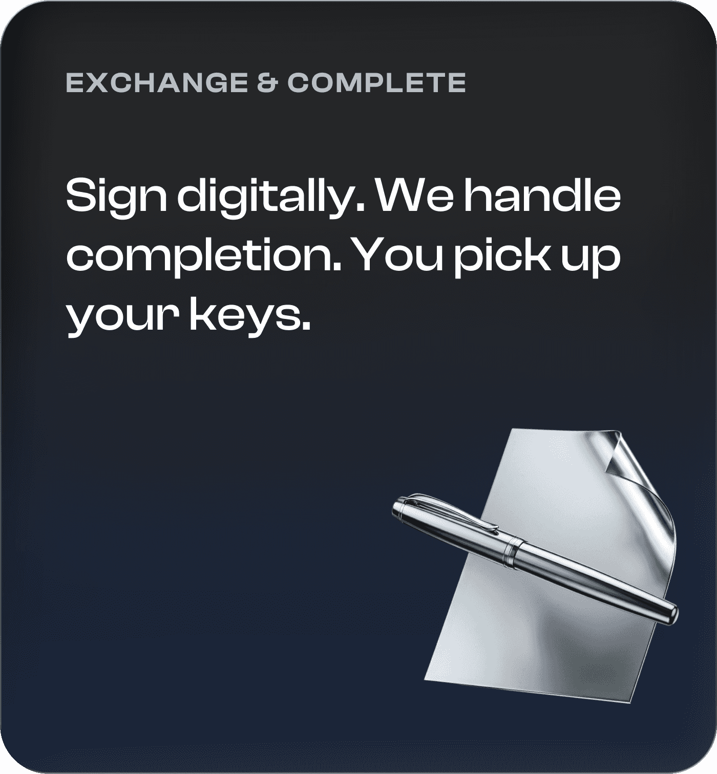 Exchange and complete. Sign digitally. We handle completion. You pick up your keys.